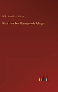 Historia del Real Monasterio de Sahagun di M. Fr. Romualdo Escalona edito da Outlook Verlag
