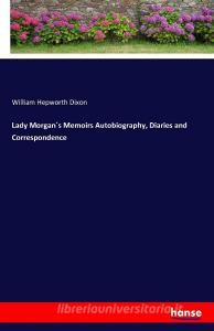 Lady Morgan´s Memoirs Autobiography, Diaries and Correspondence di William Hepworth Dixon edito da hansebooks