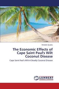 The Economic Effects of Cape Saint Paul's Wilt Coconut Disease di Wisdom Quaiku edito da LAP Lambert Academic Publishing