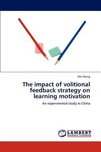 The impact of volitional feedback strategy on learning motivation di Wei Wang edito da LAP Lambert Academic Publishing