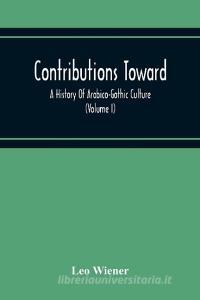 Contributions Toward A History Of Arabico-Gothic Culture (Volume I) di Leo Wiener edito da Alpha Editions