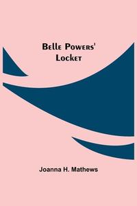 Belle Powers' Locket di Joanna H. Mathews edito da Alpha Editions