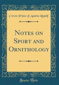 Notes on Sport and Ornithology (Classic Reprint) di Crown Prince of Austria Rudolf edito da Forgotten Books
