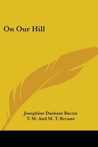 On Our Hill di Josephine Daskam Bacon edito da Kessinger Publishing
