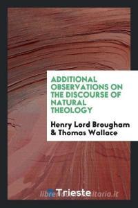 Additional Observations on the Discourse of Natural Theology di Henry Lord Brougham, Thomas Wallace edito da LIGHTNING SOURCE INC