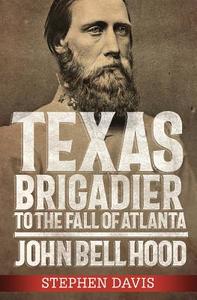 Texas Brigadier to the Fall of Atlanta: John Bell Hood di Stephen Davis edito da MERCER UNIV PR