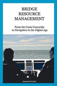 Bridge Resource Management: From the Costa Concordia to Navigation in the Digital Age di Antonio Di Lieto edito da Hydeas Pty Ltd