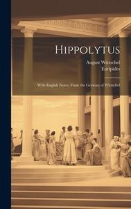 Hippolytus: With English Notes, From the German of Witzschel di Euripides, August Witzschel edito da LEGARE STREET PR