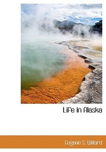 Life In Alaska di Eugene S Willard edito da Bibliolife