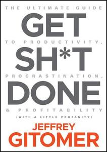 Get Sh*t Done: The Ultimate Guide to Productivity, Procrastination, & Profitability di Jeffrey Gitomer edito da WILEY