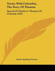 Treaty with Colombia, the Story of Panama: Speech of Charles S. Thomas, of Colorado (1921) di Charles Spalding Thomas edito da Kessinger Publishing