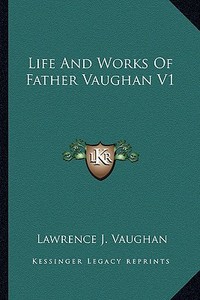 Life and Works of Father Vaughan V1 di Lawrence J. Vaughan edito da Kessinger Publishing