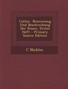 Cultur, Benennung Und Beschreibung Der Rosen, Erstes Heft di C. Nickles edito da Nabu Press