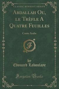 Abdallah Ou, Le Trefle A Quatre Feuilles di Edouard Laboulaye edito da Forgotten Books