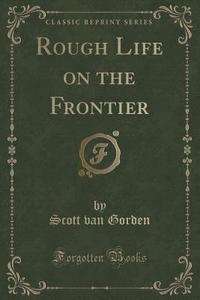 Rough Life On The Frontier (classic Reprint) di Scott Van Gorden edito da Forgotten Books