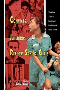 Convicts, Jailbirds, and Reform School Girls: True Life Tales of Crime and Punishment in the 1950s di David Jacobs edito da Booksurge Publishing