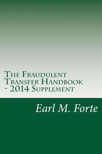 The Fraudulent Transfer Handbook - 2014 Supplement: A Practical Guide for Lawyers and Clients di Earl M. Forte edito da Createspace