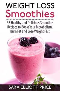 Weight Loss Smoothies: 33 Healthy and Delicious Smoothie Recipes to Boost Your Metabolism, Burn Fat and Lose Weight Fast di Sara Elliott Price edito da Createspace