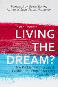 Living the Dream?: The Problem with Escapist, Exhibitionist, Empire-Building Christianity di Tristan Sherwin edito da LIGHTNING SOURCE INC