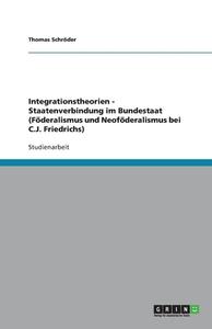 Integrationstheorien - Staatenverbindung im Bundestaat (Föderalismus und Neoföderalismus bei C.J. Friedrichs) di Thomas Schröder edito da GRIN Verlag