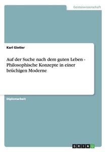 Auf der Suche nach dem guten Leben - Philosophische Konzepte in einer brüchigen Moderne di Karl Gietler edito da GRIN Publishing