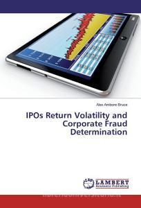 IPOs Return Volatility and Corporate Fraud Determination di Alex Ambore Bruce edito da LAP Lambert Academic Publishing