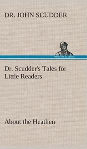 Dr. Scudder's Tales for Little Readers, About the Heathen. di Dr. John Scudder edito da TREDITION CLASSICS