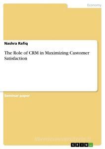 The Role of CRM in Maximizing Customer Satisfaction di Nashra Rafiq edito da GRIN Verlag