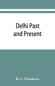 Delhi past and present di H. C. Fanshawe edito da Alpha Editions