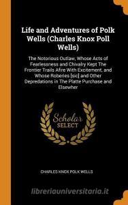 Life And Adventures Of Polk Wells (charles Knox Poll Wells) di Charles Knox Polk Wells edito da Franklin Classics Trade Press