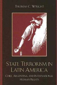State Terrorism in Latin America di Thomas C. Wright edito da Rowman & Littlefield Publishers