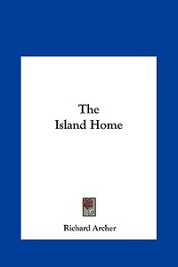 The Island Home di Richard Archer edito da Kessinger Publishing