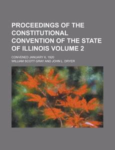 Proceedings of the Constitutional Convention of the State of Illinois; Convened January 6, 1920 Volume 2 di William Scott Gray edito da Rarebooksclub.com