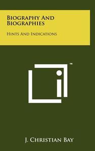 Biography and Biographies: Hints and Indications di J. Christian Bay edito da Literary Licensing, LLC