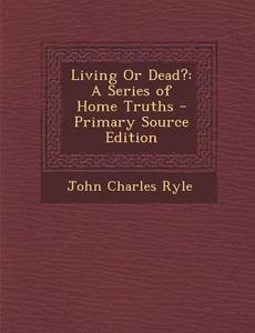 Living or Dead?: A Series of Home Truths di John Charles Ryle edito da Nabu Press