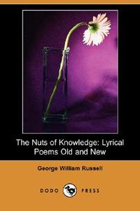 The Nuts of Knowledge: Lyrical Poems Old and New (Dodo Press) di George William Russell edito da DODO PR