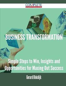 Business Transformation - Simple Steps To Win, Insights And Opportunities For Maxing Out Success di Gerard Blokdijk edito da Complete Publishing