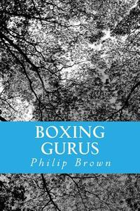 Boxing Gurus: Trainers of Great Fighters Like Floyd Mayweather, Manny Pacquiao, Joe Louis, Mike Tyson, Muhammad Ali, Floyd Patterson di Philip Brown edito da Createspace