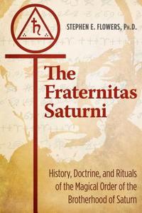 The Fraternitas Saturni: History, Doctrine, and Rituals of the Magical Order of the Brotherhood of Saturn di Stephen E. Flowers edito da INNER TRADITIONS