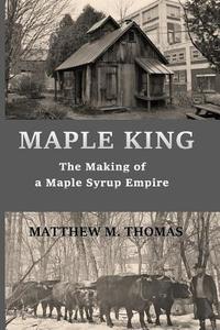 Maple King: The Making of a Maple Syrup Empire di Matthew M. Thomas edito da Createspace Independent Publishing Platform