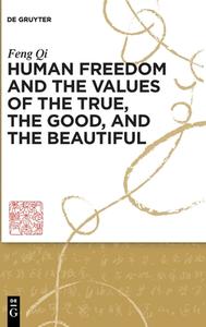 Human Freedom and the Values of the True, the Good, and the Beautiful di Feng Qi edito da De Gruyter