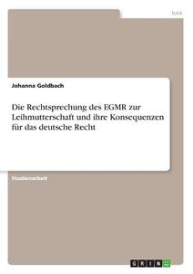 Die Rechtsprechung des EGMR zur Leihmutterschaft und ihre Konsequenzen für das deutsche Recht di Johanna Goldbach edito da GRIN Verlag