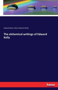 The alchemical writings of Edward Kelly di Edward Kelly, Arthur Edward Waite edito da hansebooks