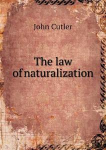 The Law Of Naturalization di John Cutler edito da Book On Demand Ltd.