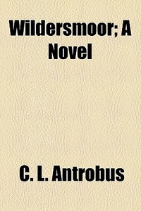 Wildersmoor; A Novel di C. L. Antrobus edito da General Books Llc