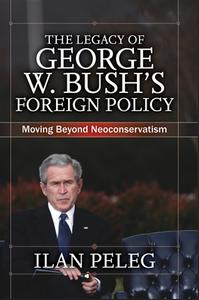 The Legacy of George W. Bush's Foreign Policy di Ilan Peleg edito da Taylor & Francis Ltd