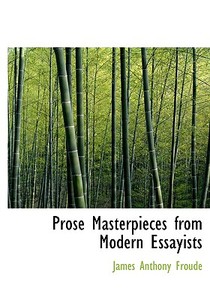 Prose Masterpieces From Modern Essayists di James Anthony Froude edito da Bibliolife