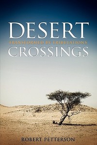Desert Crossings: Transformed by Tribulation di Robert Petterson, Dr Robert Petterson edito da Covenant Books