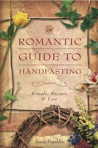 Romantic Guide to Handfasting: Rituals, Recipes & Lore di Anna Franklin edito da Llewellyn Publications