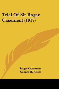 Trial of Sir Roger Casement (1917) di Roger Casement edito da Kessinger Publishing